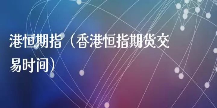 恒指期货是什么产品(恒指期货交易时间)_财经直播室_第1张_期货投资网 恒指期货是什么产品(恒指期货交易时间)_https://www.cqckcrrc.com_财经直播室_第1张