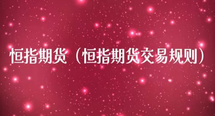 期货恒指标准手续费(恒指期货交易时间和规则)_基金理财_第1张_期货投资网 期货恒指标准手续费(恒指期货交易时间和规则)_https://www.cqckcrrc.com_基金理财_第1张