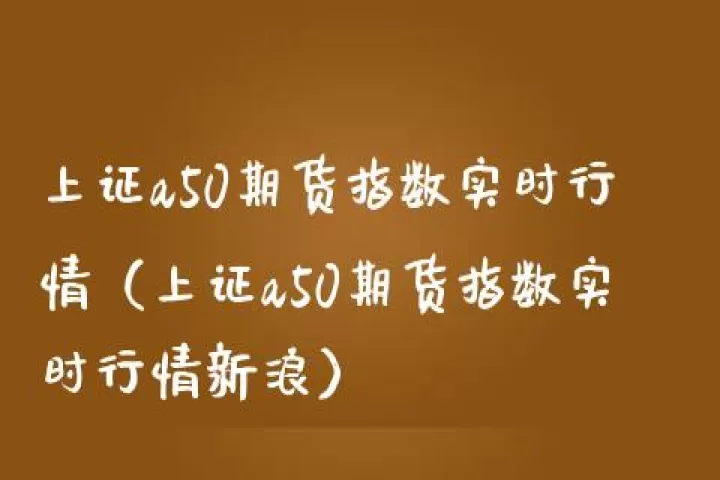 a50期货指数上涨多少(a50股指期货指数实时行情)_内盘期货_第1张_期货投资网 a50期货指数上涨多少(a50股指期货指数实时行情)_https://www.cqckcrrc.com_内盘期货_第1张