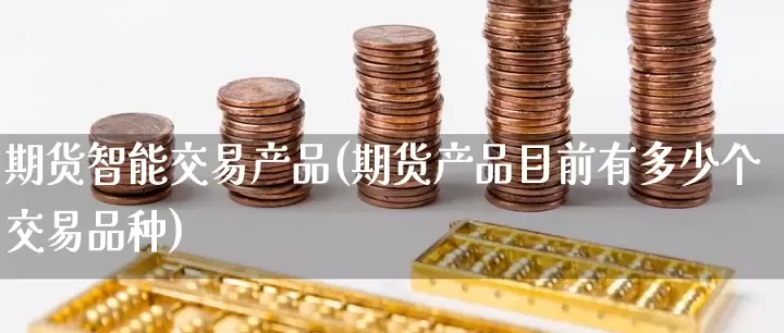 现有期货品种数量(期货目前有多少个品种)_理财百科_第1张_期货投资网 现有期货品种数量(期货目前有多少个品种)_https://www.cqckcrrc.com_理财百科_第1张