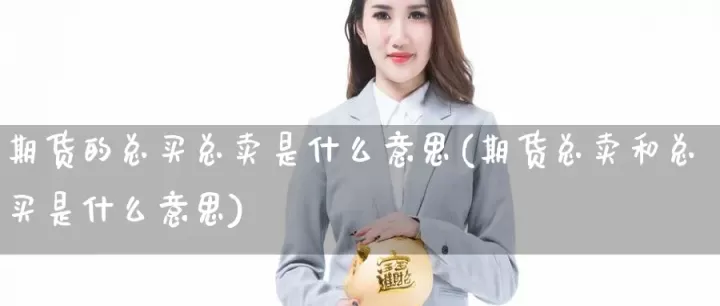 期货里买是什么意思(期货买和卖什么意思)_期货交易所_第1张_期货投资网 期货里买是什么意思(期货买和卖什么意思)_https://www.cqckcrrc.com_期货交易所_第1张
