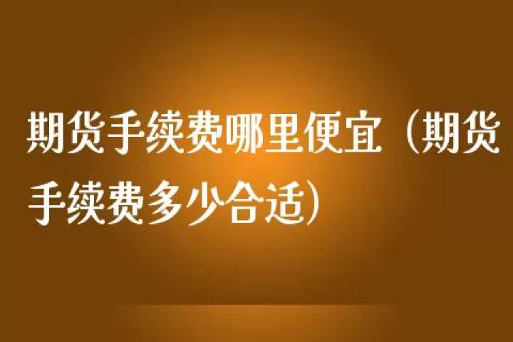 期货连续交易手续费多少合理(期货当天多次交易手续费一样吗)_国际期货_第1张_期货投资网 期货连续交易手续费多少合理(期货当天多次交易手续费一样吗)_https://www.cqckcrrc.com_国际期货_第1张
