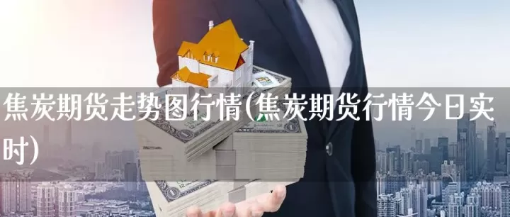 焦炭期货震荡下跌(焦炭期货价格涨跌的逻辑)_内盘期货_第1张_期货投资网 焦炭期货震荡下跌(焦炭期货价格涨跌的逻辑)_https://www.cqckcrrc.com_内盘期货_第1张