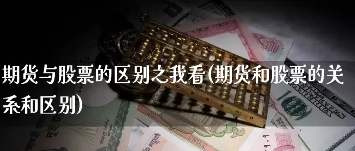 期货和股票的区别是什么意思(期货和股票是一回事吗)_理财品种_第1张_期货投资网 期货和股票的区别是什么意思(期货和股票是一回事吗)_https://www.cqckcrrc.com_理财品种_第1张