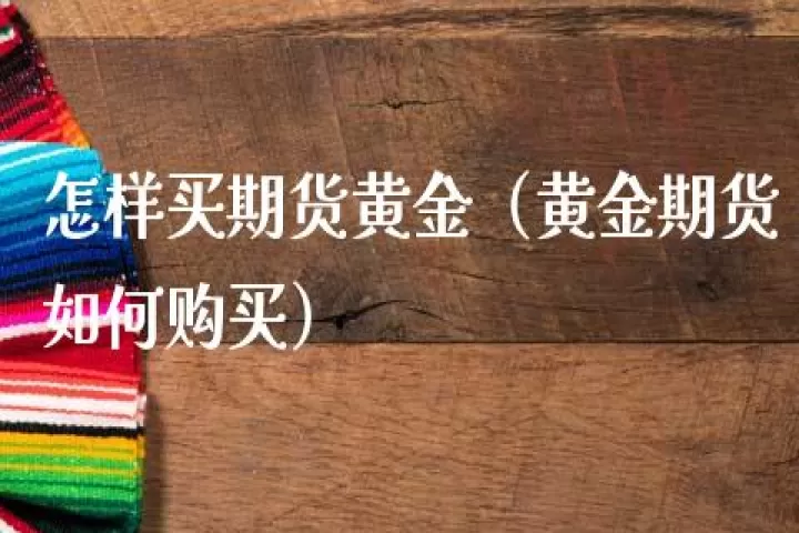 国内有期货黄金吗(国内有期货黄金吗现在)_基金理财_第1张_期货投资网 国内有期货黄金吗(国内有期货黄金吗现在)_https://www.cqckcrrc.com_基金理财_第1张