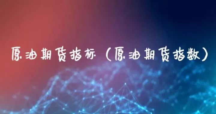 石油期货指数是什么(石油期货是怎么回事)_财经要闻_第1张_期货投资网 石油期货指数是什么(石油期货是怎么回事)_https://www.cqckcrrc.com_财经要闻_第1张