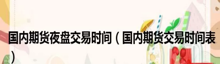 国内期货晚上交易时间段(晚上期货几点开始)_国际期货_第1张_期货投资网 国内期货晚上交易时间段(晚上期货几点开始)_https://www.cqckcrrc.com_国际期货_第1张