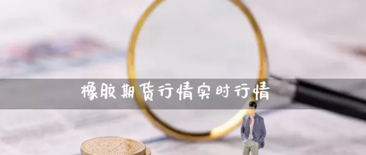 期货橡胶指数怎么买(橡胶期货手续费多少)_期货知识_第1张_期货投资网 期货橡胶指数怎么买(橡胶期货手续费多少)_https://www.cqckcrrc.com_期货知识_第1张