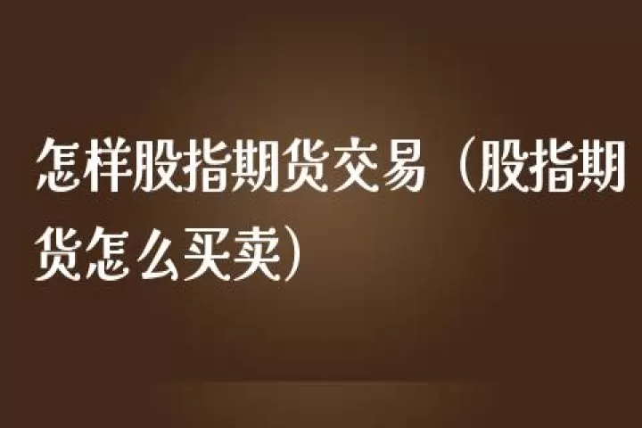 股指期货怎么买(股指期货怎么买卖交易)_道指直播_第1张_期货投资网 股指期货怎么买(股指期货怎么买卖交易)_https://www.cqckcrrc.com_道指直播_第1张