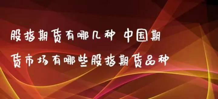 股指期货大概分哪几种(股指期货包括哪些)_https://www.cqckcrrc.com_国际期货_第1张