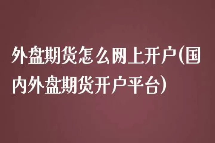 国内何时发开外盘期货(国内外盘期货是什么时候开盘)_期货理财_第1张_期货投资网 国内何时发开外盘期货(国内外盘期货是什么时候开盘)_https://www.cqckcrrc.com_期货理财_第1张