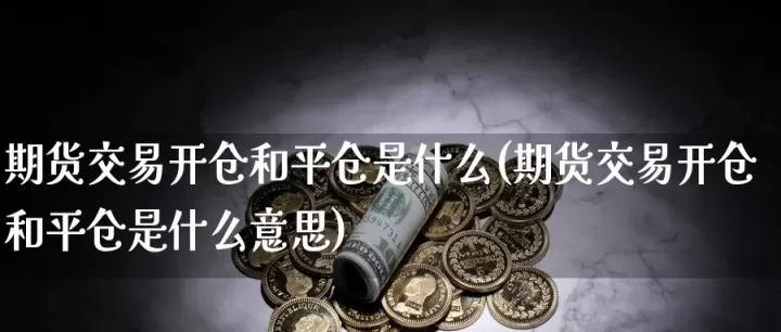 期货反向开仓是什么(期货开仓为什么每次都是错的)_期货交易所_第1张_期货投资网 期货反向开仓是什么(期货开仓为什么每次都是错的)_https://www.cqckcrrc.com_期货交易所_第1张