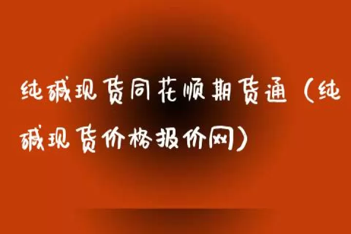 期货纯碱好做吗(期货中最好做的是纯碱吗)_财经直播室_第1张_期货投资网 期货纯碱好做吗(期货中最好做的是纯碱吗)_https://www.cqckcrrc.com_财经直播室_第1张