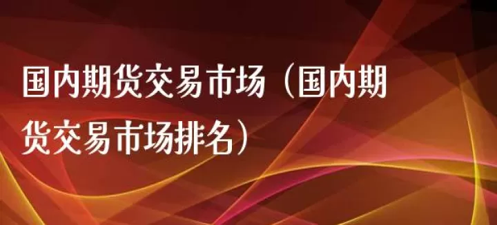 国内的期货资源(国内期货交易市场有哪些)_道指直播_第1张_期货投资网 国内的期货资源(国内期货交易市场有哪些)_https://www.cqckcrrc.com_道指直播_第1张
