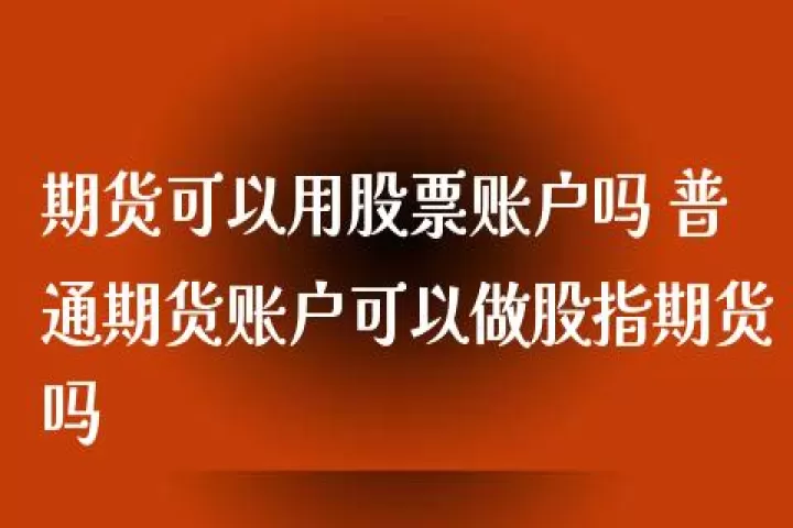 个人能开国内期货账户吗(个人可以进行期货交易吗)_期货直播_第1张_期货投资网 个人能开国内期货账户吗(个人可以进行期货交易吗)_https://www.cqckcrrc.com_期货直播_第1张