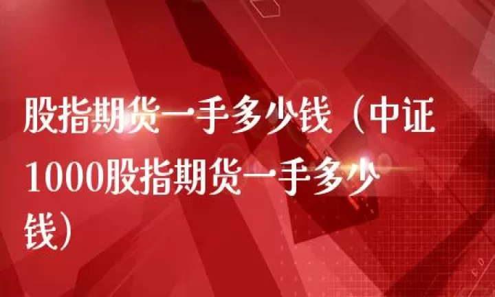一手股指期货交易金额(股指期货一手价值多大)_https://www.cqckcrrc.com_内盘期货_第1张
