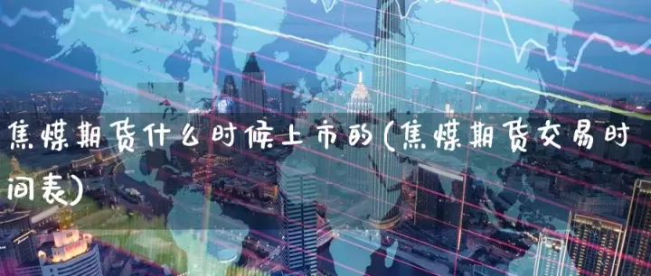 焦煤期货上市的影响(焦煤期货为什么大跌)_恒指期货_第1张_期货投资网 焦煤期货上市的影响(焦煤期货为什么大跌)_https://www.cqckcrrc.com_恒指期货_第1张