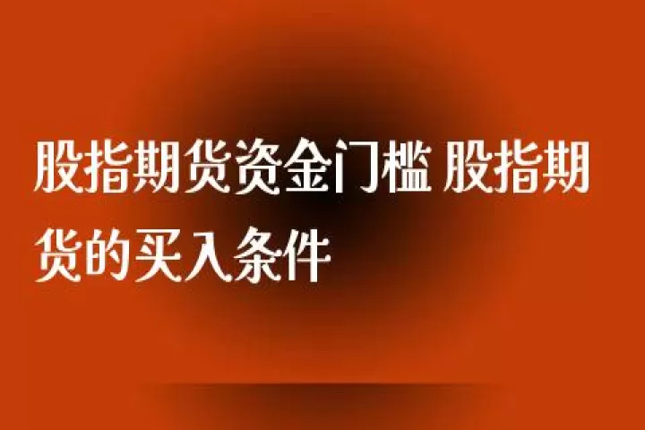 股指期货交易资金要求是多少(股指期货交易手续费高吗)_https://www.cqckcrrc.com_期货开户_第1张