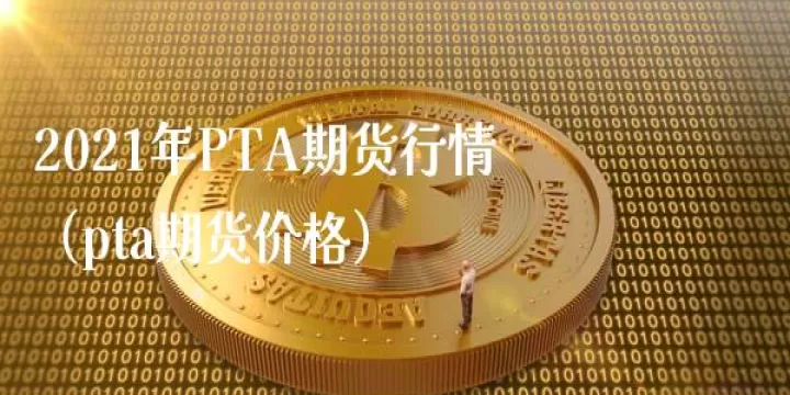 期货pta跌到底了吗(pta期货行情)_https://www.cqckcrrc.com_道指直播_第1张