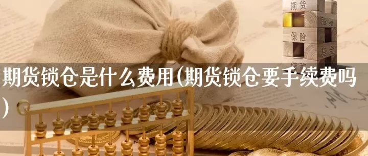 期货锁仓是怎样(期货锁仓手续费)_国际期货_第1张_期货投资网 期货锁仓是怎样(期货锁仓手续费)_https://www.cqckcrrc.com_国际期货_第1张