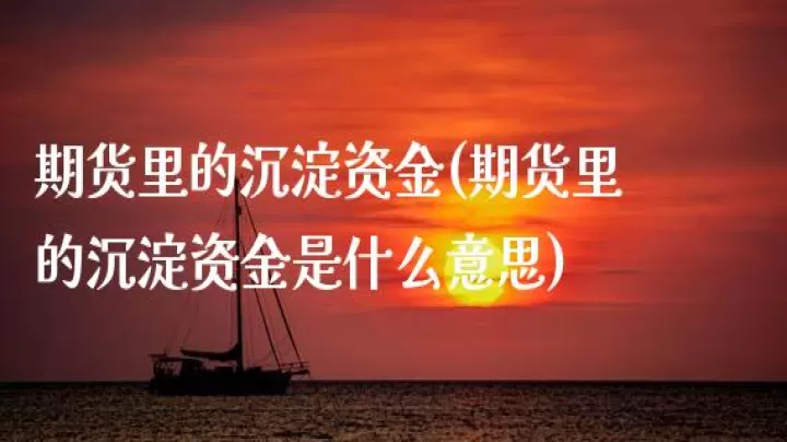 期货沉淀资金方句变化(期货合约下跌中沉淀资金增加什么意思)_期货直播_第1张_期货投资网 期货沉淀资金方句变化(期货合约下跌中沉淀资金增加什么意思)_https://www.cqckcrrc.com_期货直播_第1张