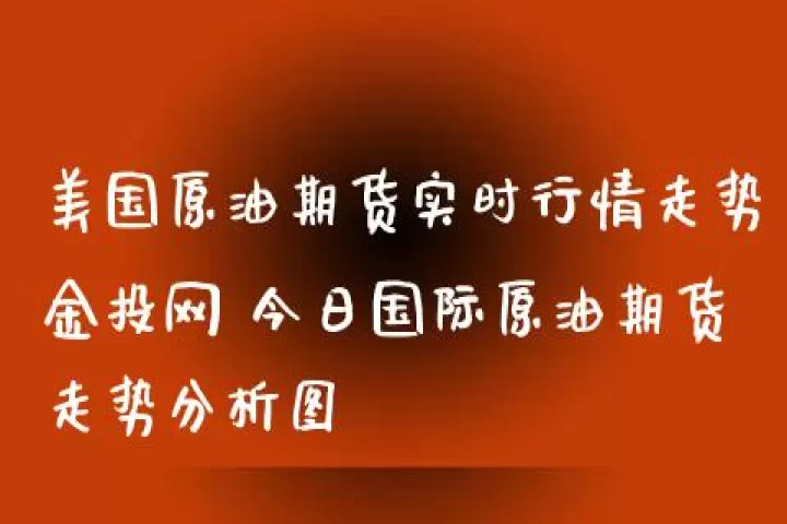 石油期货不能交易所(石油期货实时行情)_财经要闻_第1张_期货投资网 石油期货不能交易所(石油期货实时行情)_https://www.cqckcrrc.com_财经要闻_第1张