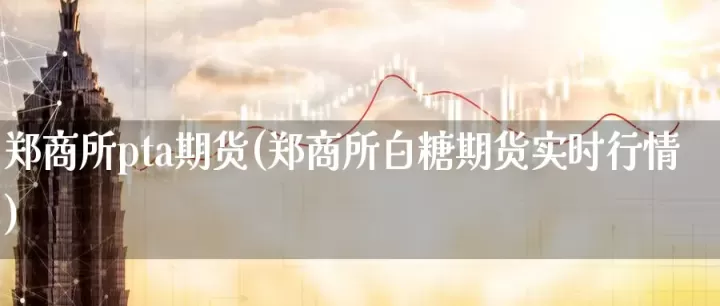 白糖期货交易时间是什么时候(白糖期货实时行情)_期货理财_第1张_期货投资网 白糖期货交易时间是什么时候(白糖期货实时行情)_https://www.cqckcrrc.com_期货理财_第1张