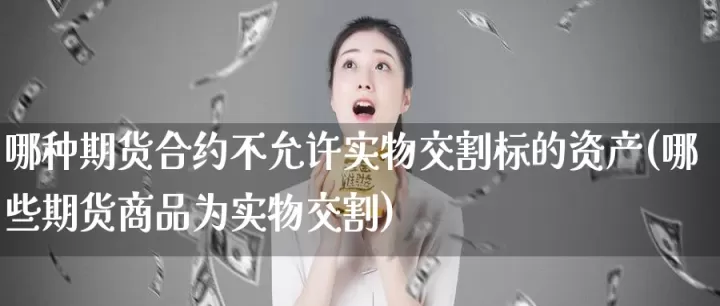 期货的实物交割会不兑现吗(期货实物交割怎么办)_理财品种_第1张_期货投资网 期货的实物交割会不兑现吗(期货实物交割怎么办)_https://www.cqckcrrc.com_理财品种_第1张