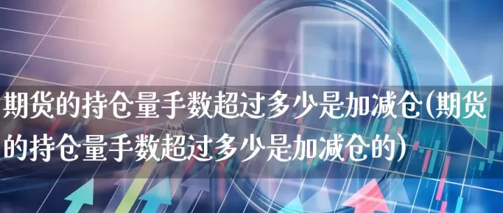 期货持仓量有多少手(期货持仓量是什么意思)_理财百科_第1张_期货投资网 期货持仓量有多少手(期货持仓量是什么意思)_https://www.cqckcrrc.com_理财百科_第1张