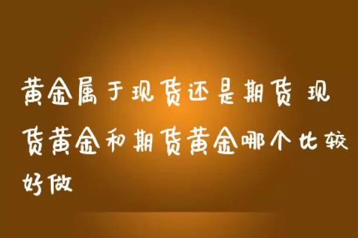黄金好还是期货(cme黄金期货)_国际期货_第1张_期货投资网 黄金好还是期货(cme黄金期货)_https://www.cqckcrrc.com_国际期货_第1张