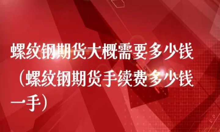 期货每手螺纹钢交易费用(国内期货螺纹钢一手手续费多少)_理财品种_第1张_期货投资网 期货每手螺纹钢交易费用(国内期货螺纹钢一手手续费多少)_https://www.cqckcrrc.com_理财品种_第1张