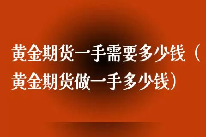 黄金期货外盘一手是多少美金(黄金期货一手是多少美元)_财经要闻_第1张_期货投资网 黄金期货外盘一手是多少美金(黄金期货一手是多少美元)_https://www.cqckcrrc.com_财经要闻_第1张