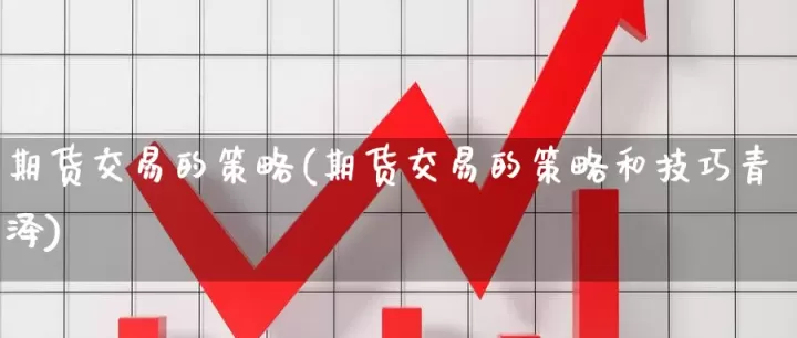 期货交易与策略青泽(期货交易与远期交易的区别)_期货行情_第1张_期货投资网 期货交易与策略青泽(期货交易与远期交易的区别)_https://www.cqckcrrc.com_期货行情_第1张