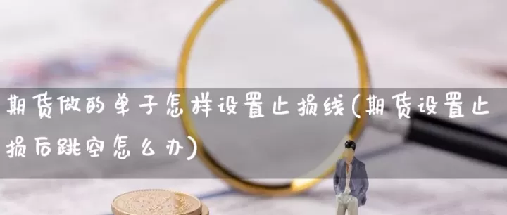 期货有什么止损技巧(期货止损单怎么设置)_期货行情_第1张_期货投资网 期货有什么止损技巧(期货止损单怎么设置)_https://www.cqckcrrc.com_期货行情_第1张