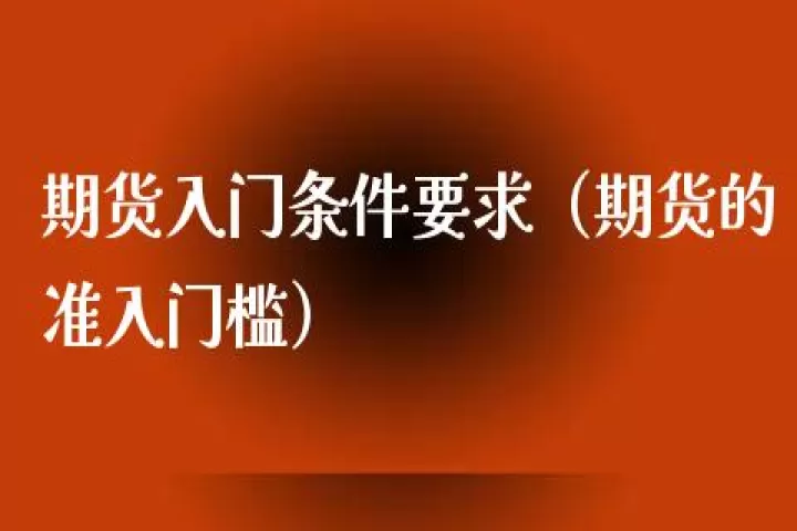 黄金期货门槛怎样(黄金期货入门资金)_道指直播_第1张_期货投资网 黄金期货门槛怎样(黄金期货入门资金)_https://www.cqckcrrc.com_道指直播_第1张