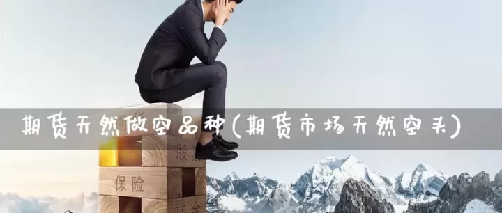 期货全都做空有什么结果(期货做空会不会卖不出去)_https://www.cqckcrrc.com_理财品种_第1张