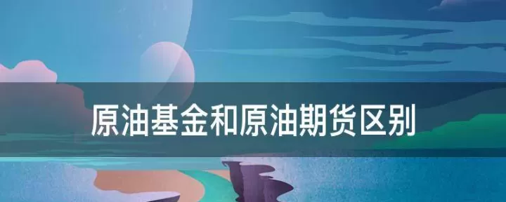 原油宝算期货吗(原油宝和原油期货的区别)_财经要闻_第1张_期货投资网 原油宝算期货吗(原油宝和原油期货的区别)_https://www.cqckcrrc.com_财经要闻_第1张