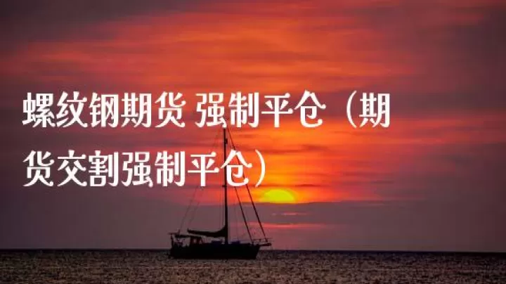 期货怎么平仓顺序(期货强制平仓规则)_期货知识_第1张_期货投资网 期货怎么平仓顺序(期货强制平仓规则)_https://www.cqckcrrc.com_期货知识_第1张