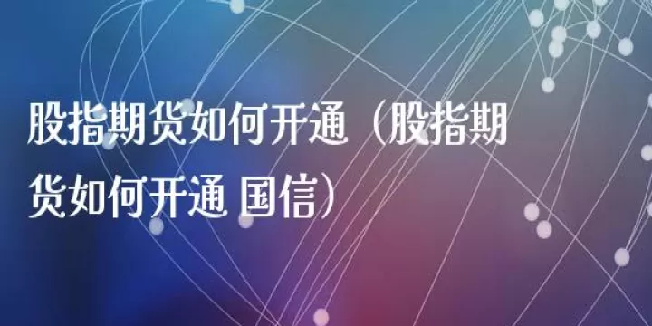 300股指期货在哪开通(300股指期货怎样交易)_期货交易所_第1张_期货投资网 300股指期货在哪开通(300股指期货怎样交易)_https://www.cqckcrrc.com_期货交易所_第1张