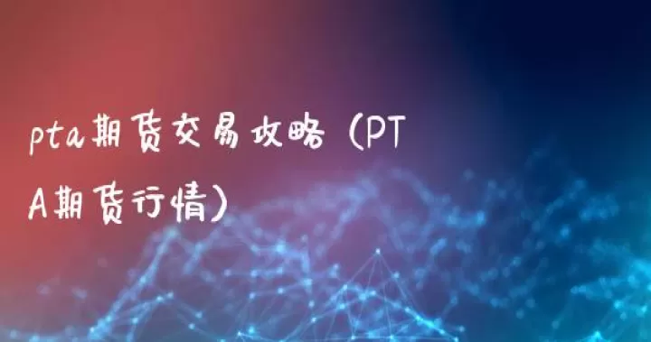 pta期货交易手册(pta期货代码)_期货开户_第1张_期货投资网 pta期货交易手册(pta期货代码)_https://www.cqckcrrc.com_期货开户_第1张