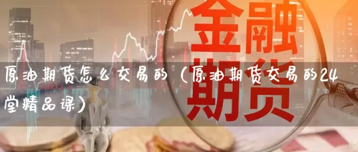 石油期货交易条件(石油期货怎么交易)_理财百科_第1张_期货投资网 石油期货交易条件(石油期货怎么交易)_https://www.cqckcrrc.com_理财百科_第1张
