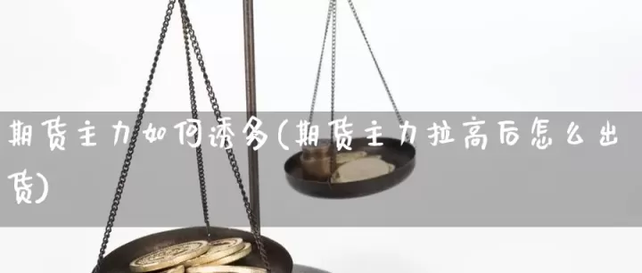 期货诱空是怎么回事(期货诱多诱空在哪里)_恒指期货_第1张_期货投资网 期货诱空是怎么回事(期货诱多诱空在哪里)_https://www.cqckcrrc.com_恒指期货_第1张