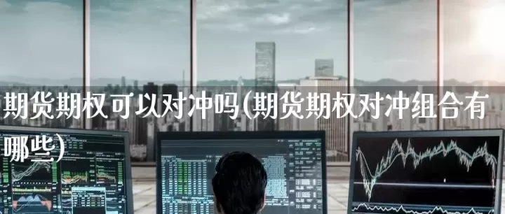 商品期货期权有哪些(期货期权有哪些)_理财百科_第1张_期货投资网 商品期货期权有哪些(期货期权有哪些)_https://www.cqckcrrc.com_理财百科_第1张