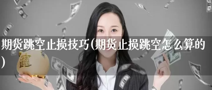期货止盈第二天跳空(期货高开超过止盈点)_基金理财_第1张_期货投资网 期货止盈第二天跳空(期货高开超过止盈点)_https://www.cqckcrrc.com_基金理财_第1张