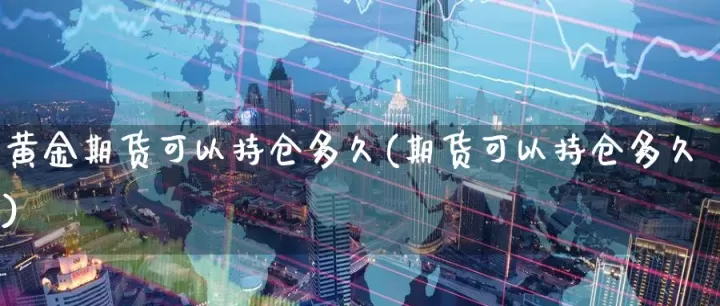 黄金期货最多可以持有多长时间(黄金期货可以持有多长时间)_期货直播_第1张_期货投资网 黄金期货最多可以持有多长时间(黄金期货可以持有多长时间)_https://www.cqckcrrc.com_期货直播_第1张
