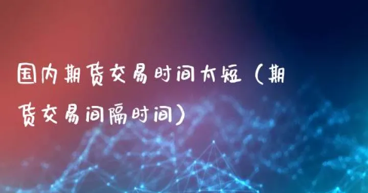 华联期货交易时间(国内期货交易时间)_恒指期货_第1张_期货投资网 华联期货交易时间(国内期货交易时间)_https://www.cqckcrrc.com_恒指期货_第1张