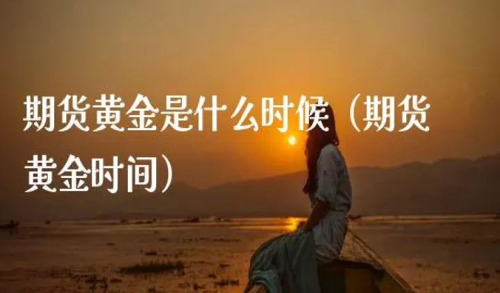 黄金期货可以长时间放着吗为什么(期货黄金能过夜吗)_https://www.cqckcrrc.com_财经要闻_第1张