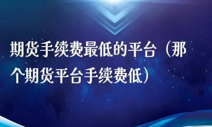 期货手续费品种最低(期货手续费最低的几个品种)_理财品种_第1张_期货投资网 期货手续费品种最低(期货手续费最低的几个品种)_https://www.cqckcrrc.com_理财品种_第1张