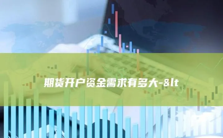 开办期货交易需报批(开设期货账户需要多久的时间)_https://www.cqckcrrc.com_财经直播室_第1张