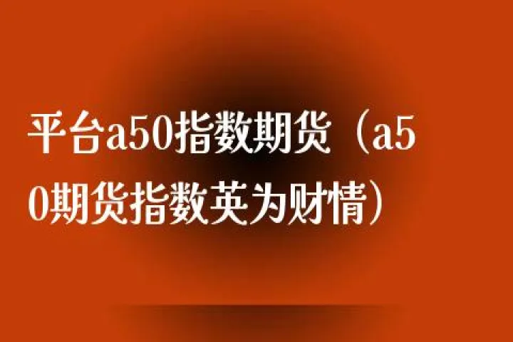 期货a50指数走势行情(a50期货指数实时)_股票理财_第1张_期货投资网 期货a50指数走势行情(a50期货指数实时)_https://www.cqckcrrc.com_股票理财_第1张